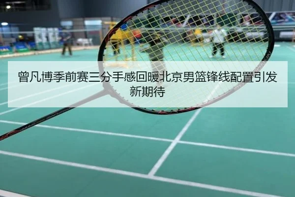 曾凡博季前赛三分手感回暖北京男篮锋线配置引发新期待