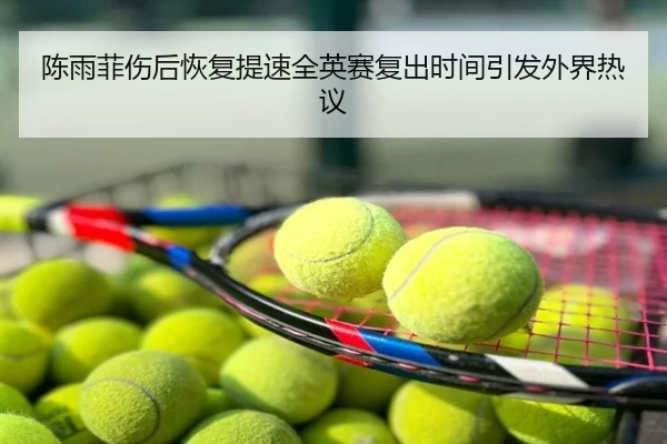 陈雨菲伤后恢复提速全英赛复出时间引发外界热议