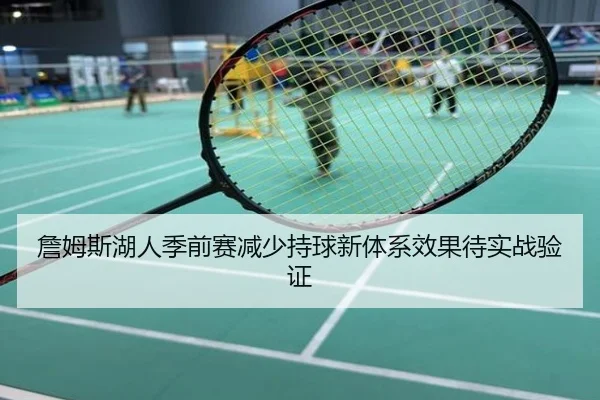 詹姆斯湖人季前赛减少持球新体系效果待实战验证