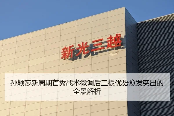 孙颖莎新周期首秀战术微调后三板优势愈发突出的全景解析